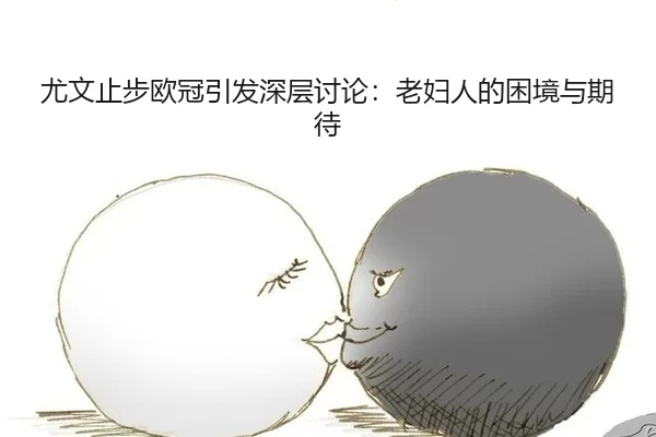 尤文止步欧冠引发深层讨论：老妇人的困境与期待